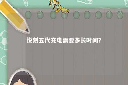 悦刻五代充电需要多长时间	？ 