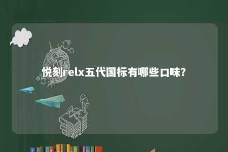 悦刻relx五代国标有哪些口味
？ 